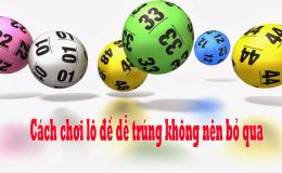 Cách chơi lô đề dễ trúng tuyệt đối không nên bỏ qua